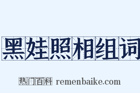 黑娃照相组词是什么意思的图片